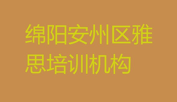 十大绵阳安州区有没有雅思培训学校 绵阳安州区雅思培训学校费用多少排行榜