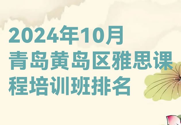 十大2024年10月青岛黄岛区雅思课程培训班排名排行榜