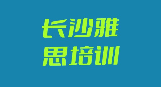 十大2024年长沙10强雅思机构排名 长沙岳麓区雅思培训一对一排行榜