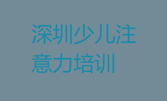 十大深圳南山区学孩子注意力训练学费一般多少钱 要学多久十大排名排行榜