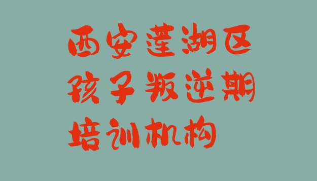 十大2024年西安莲湖区寒假学孩子叛逆期 西安孩子叛逆期培训哪个机构好排行榜