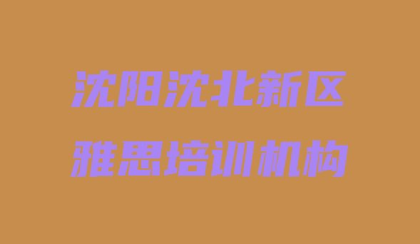 十大2024年10月沈阳沈北新区雅思培训需要多久排行榜