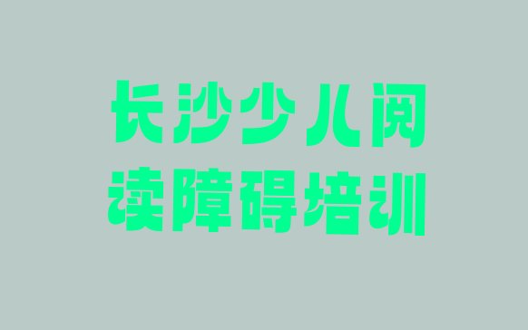 十大2024年10月长沙望城区少儿阅读障碍学校培训哪里好名单更新汇总排行榜