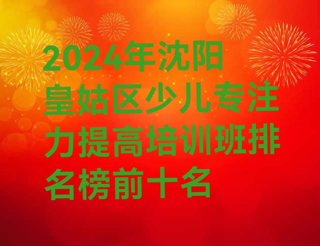 十大2024年沈阳皇姑区少儿专注力提高培训班排名榜前十名排行榜