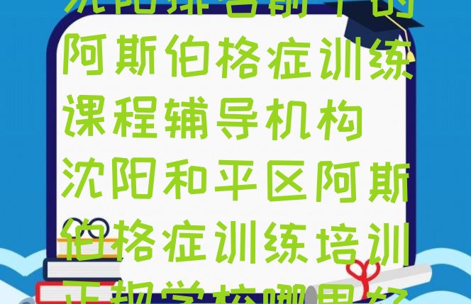 十大沈阳排名前十的阿斯伯格症训练课程辅导机构 沈阳和平区阿斯伯格症训练培训正规学校哪里好排行榜