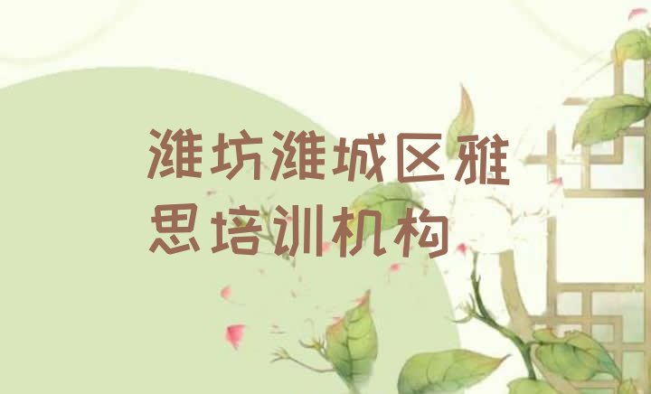 十大潍坊潍城区雅思培训班怎么选择比较好 潍坊潍城区雅思潍坊潍城区培训学费多少钱排行榜