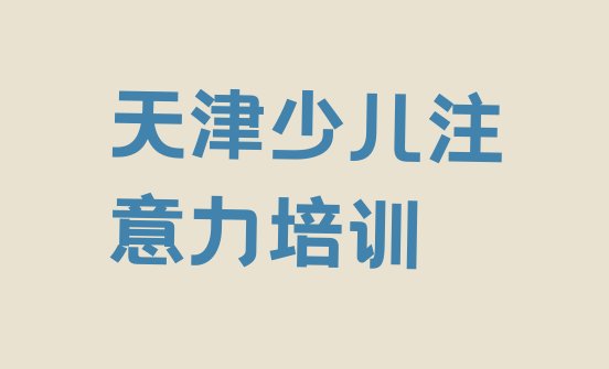 十大2024年天津津南区少儿专注力提高快速培训班排名前十排行榜