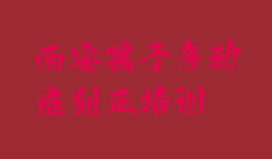 十大西安临潼区学孩子多动症纠正学费大概要需要多长时间排名前十排行榜