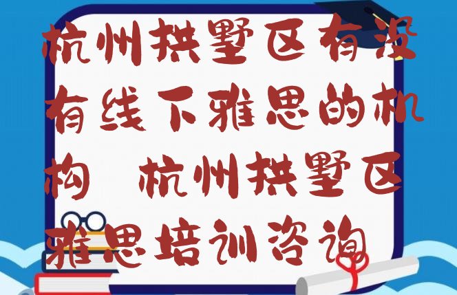 十大杭州拱墅区有没有线下雅思的机构 杭州拱墅区雅思培训咨询排行榜