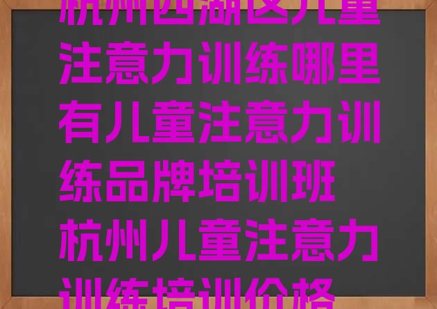 十大杭州西湖区儿童注意力训练哪里有儿童注意力训练品牌培训班 杭州儿童注意力训练培训价格排行榜