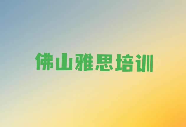 十大2024年10月排名前十的佛山雅思培训机构排行榜