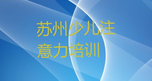 十大2024年苏州吴中区儿童注意力训练培训哪家好排名top10排行榜