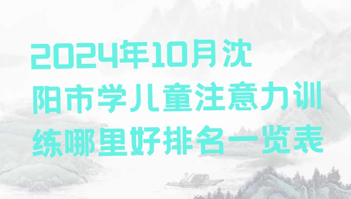 十大2024年10月沈阳市学儿童注意力训练哪里好排名一览表排行榜