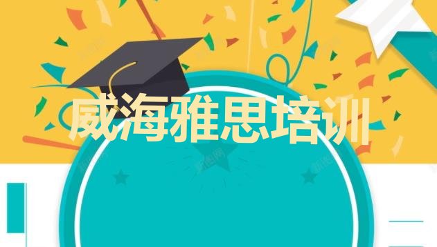 十大2024年10月威海环翠区雅思培训班大概多少钱一十大排名排行榜