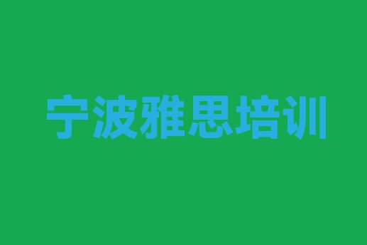 十大2024年宁波镇海区雅思培训学校联系方式(宁波镇海区雅思性价比高的雅思培训机构)排行榜