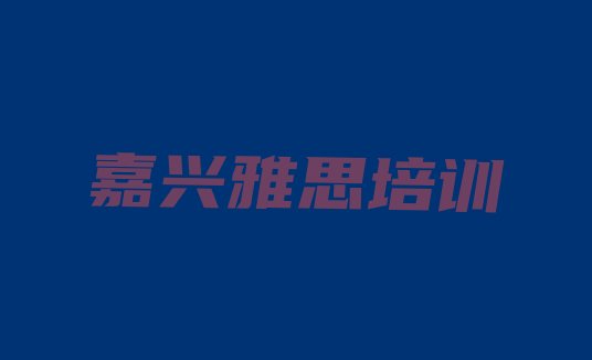 十大2024年10月嘉兴秀洲区雅思比较不错的雅思培训机构有哪些学校排行榜