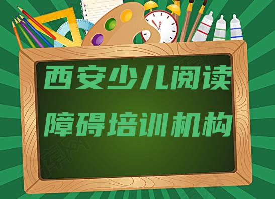 十大西安碑林区学少儿阅读障碍速成班多长时间能学会排名一览表排行榜