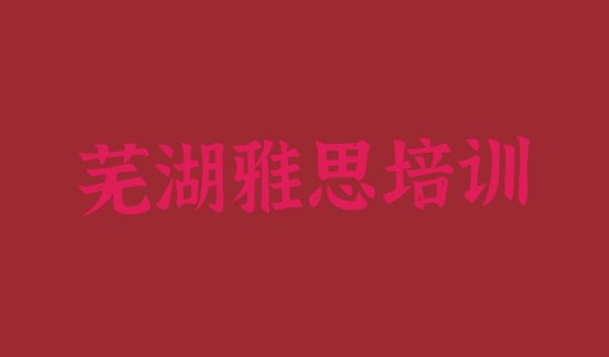 十大2024年芜湖弋江区雅思口碑好的培训班推荐一下(芜湖雅思培训学校实力排名)排行榜