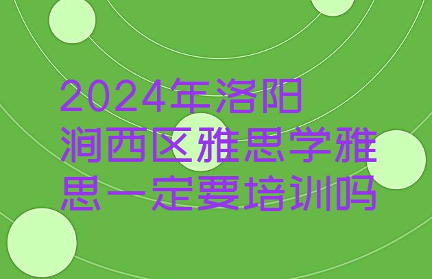 十大2024年洛阳涧西区雅思学雅思一定要培训吗排行榜