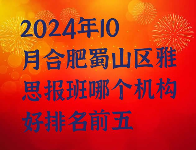 十大2024年10月合肥蜀山区雅思报班哪个机构好排名前五排行榜