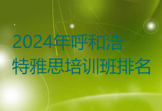 十大2024年呼和浩特雅思培训班排名排行榜