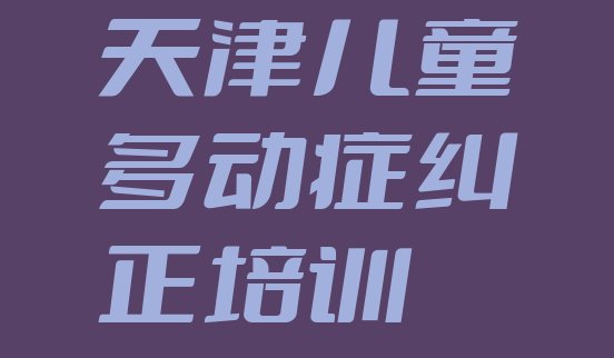 十大2024年天津东丽区好的儿童多动症纠正培训班 天津儿童多动症纠正有用吗排行榜