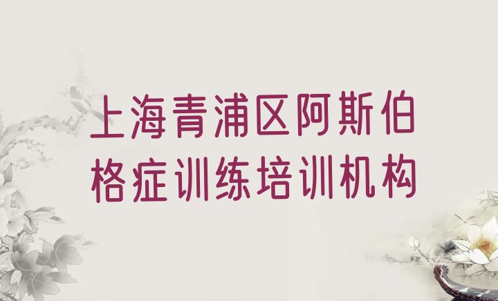十大2024年上海青浦区想去学阿斯伯格症训练去哪里学排名一览表排行榜