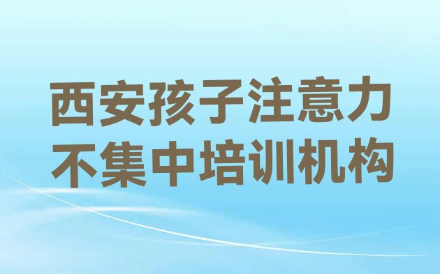 十大西安新城区孩子注意力不集中培训班一般学费多少钱一个月名单更新汇总排行榜