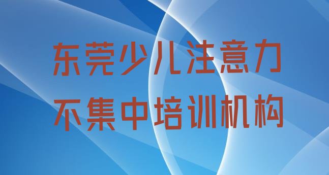 十大2024年东莞寒假学少儿注意力不集中 东莞市学少儿注意力不集中的学校排行榜