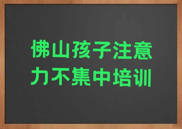 十大2024年佛山顺德区孩子注意力不集中学校速成班怎么样名单一览排行榜