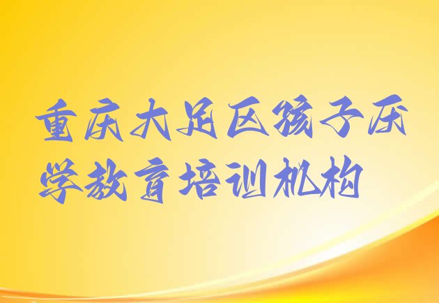 十大重庆大足区孩子厌学教育培训班什么时候报名 重庆大足区孩子厌学教育有哪些有名的培训班排行榜