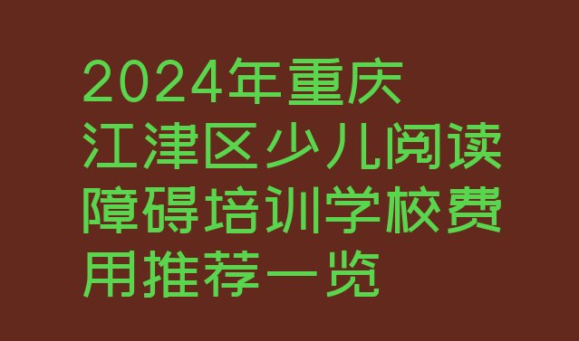 十大2024年重庆江津区少儿阅读障碍培训学校费用推荐一览排行榜