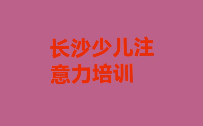 十大2024年长沙天心区少儿学习障碍为什么培训机构学费那么贵排行榜