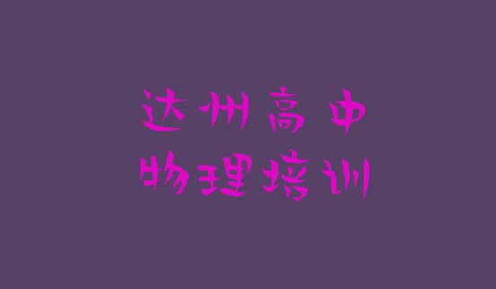 十大达州通川区高中物理培训专业学校 达州通川区高中物理培训班排行榜