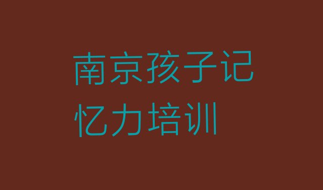 十大十大南京孩子记忆力培训机构排名前十(南京栖霞区孩子记忆力怎么选培训学校)排行榜