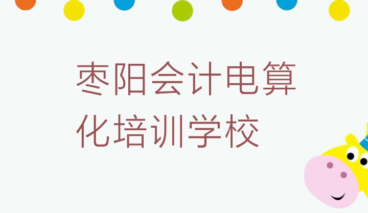 十大枣阳会计电算化排名前十的培训机构十大排名排行榜