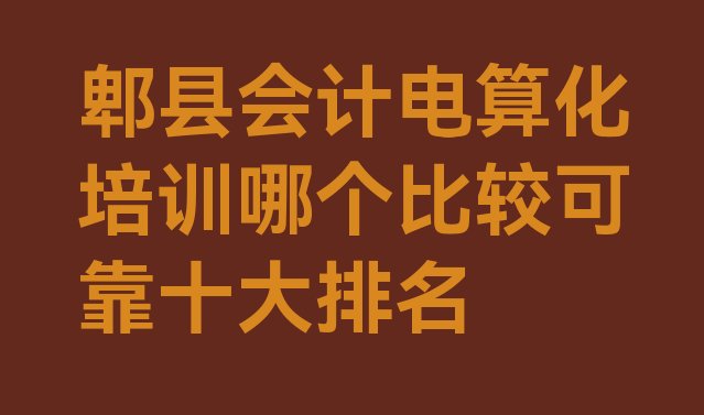 十大郫县会计电算化培训哪个比较可靠十大排名排行榜