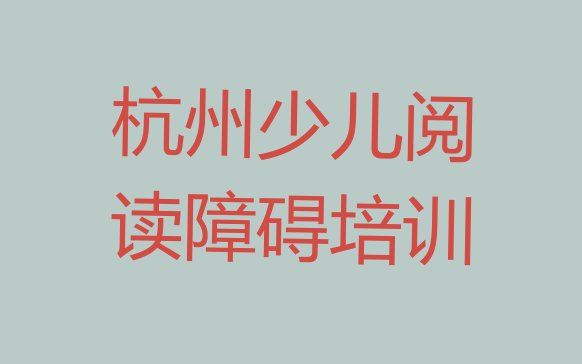 十大2024年杭州西湖区少儿阅读障碍培训机构如何选择名单更新汇总排行榜