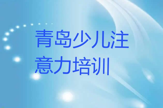 十大青岛李沧区儿童专注力训练教育培训一节课多少钱(青岛李沧区儿童专注力训练培训在哪个学校好点)排行榜