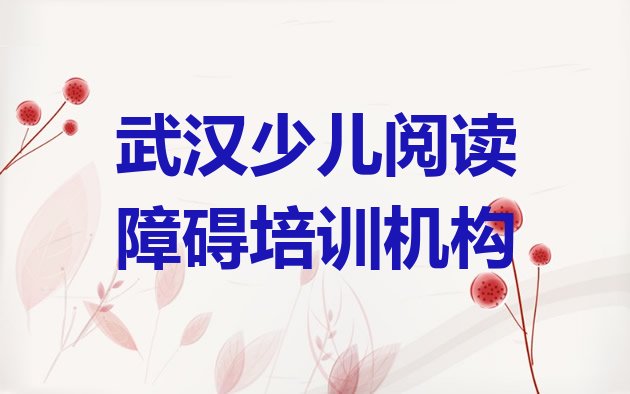 十大2024年武汉江夏区学少儿阅读障碍那个学校好? 武汉江夏区暑期少儿阅读障碍班排行榜