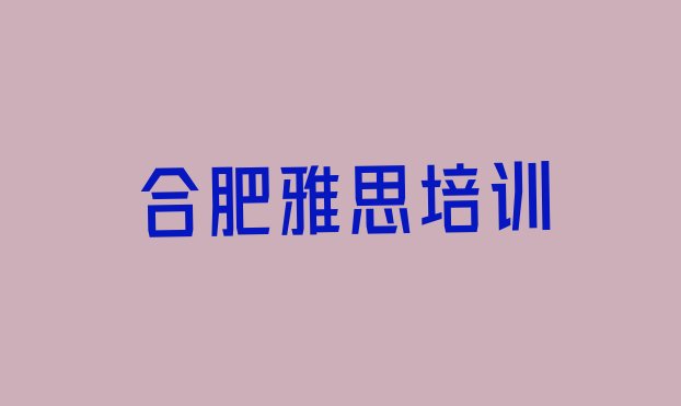 十大2024年排名前几的合肥雅思培训学校 合肥庐阳区正规雅思培训机构排名排行榜