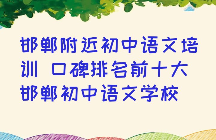 十大邯郸附近初中语文培训 口碑排名前十大邯郸初中语文学校排行榜