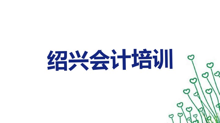 十大绍兴上虞区正规会计培训机构(绍兴上虞区会计哪家会计培训班好)排行榜