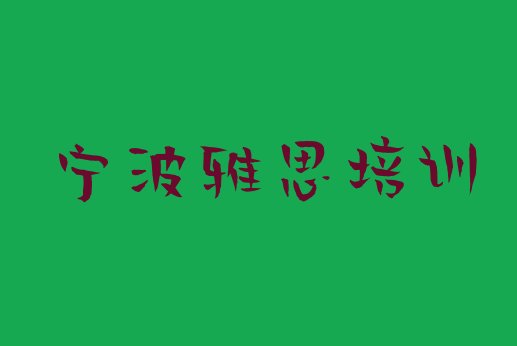 十大宁波镇海区雅思培训好的学校推荐(宁波镇海区雅思培训学校有什么专业)排行榜