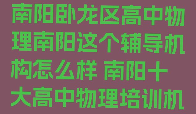 十大2024年10月南阳卧龙区高中物理南阳这个辅导机构怎么样 南阳十大高中物理培训机构排名排行榜