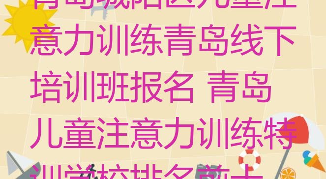 十大青岛城阳区儿童注意力训练青岛线下培训班报名 青岛儿童注意力训练特训学校排名前十排行榜