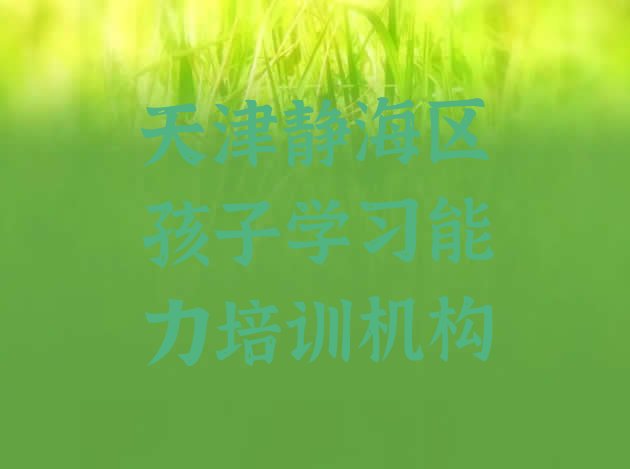 十大2024年天津静海区比较有名的孩子学习能力学校排行榜