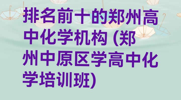 十大排名前十的郑州高中化学机构 (郑州中原区学高中化学培训班)排行榜