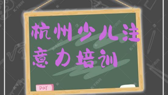 十大2024年10月杭州西湖区学少儿专注力提高大概需要多久 杭州西湖区有没有少儿专注力提高培训学校地址排行榜