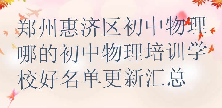 十大郑州惠济区初中物理哪的初中物理培训学校好名单更新汇总排行榜